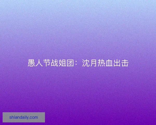 愚人节战姐团：沈月热血出击