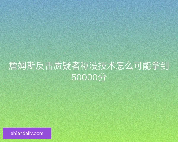 詹姆斯反击质疑者称没技术怎么可能拿到50000分