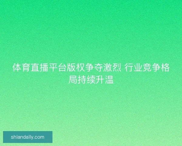 体育直播平台版权争夺激烈 行业竞争格局持续升温